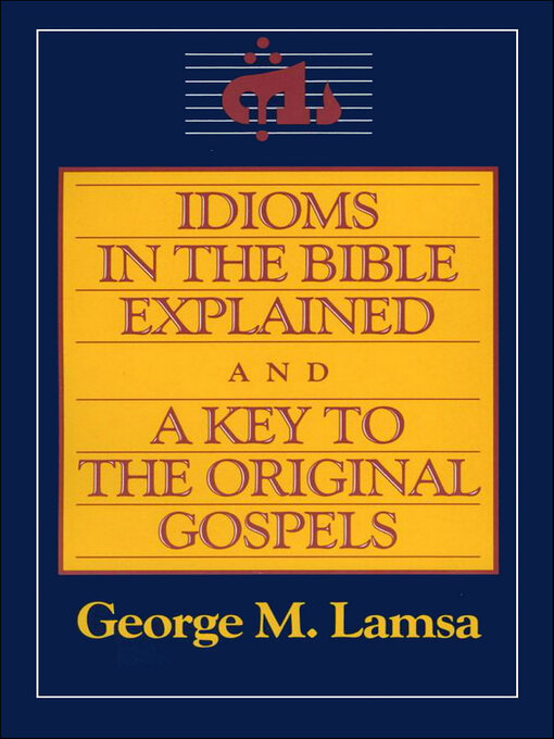 Title details for Idioms in the Bible Explained and a Key to the Original Gospels by George M. Lamsa - Available